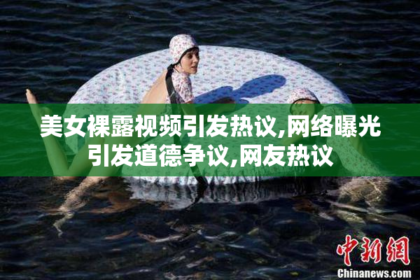 美女裸露视频引发热议,网络曝光引发道德争议,网友热议