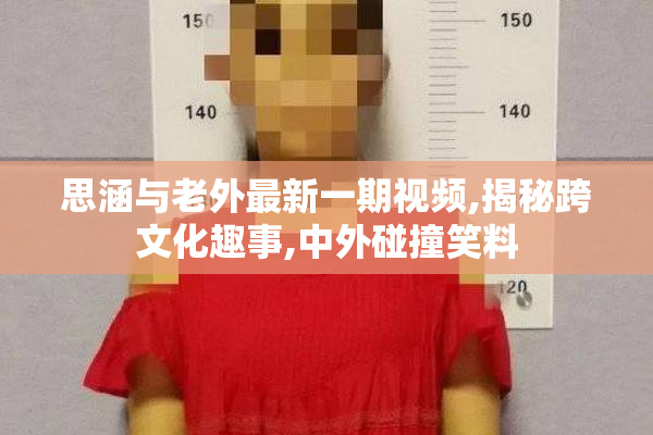 思涵与老外最新一期视频,揭秘跨文化趣事,中外碰撞笑料