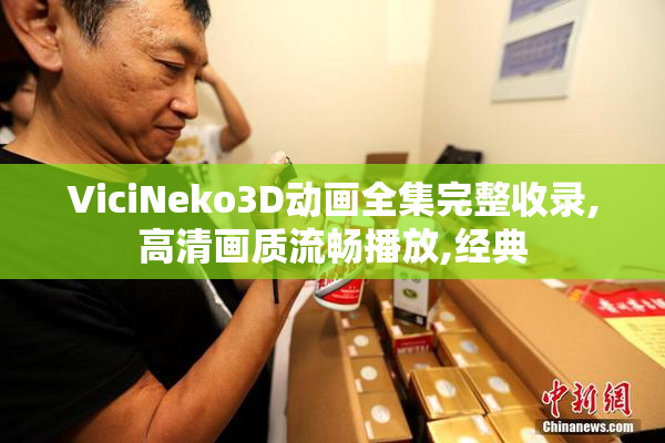 ViciNeko3D动画全集完整收录,高清画质流畅播放,经典