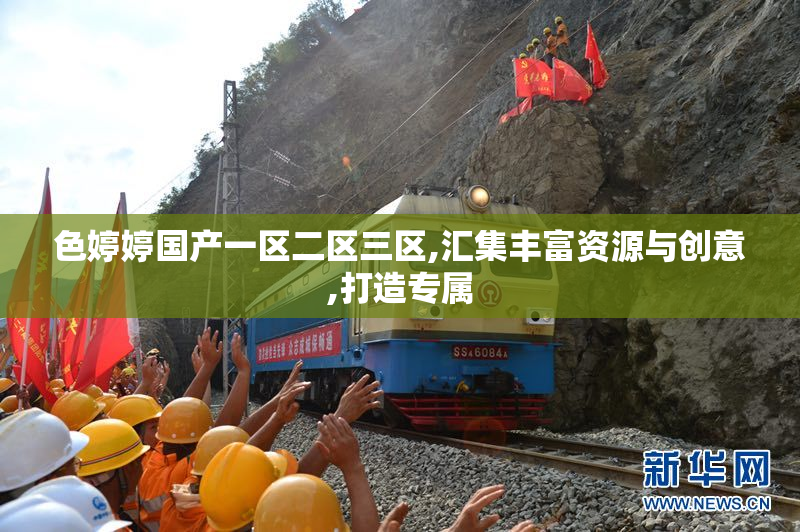 色婷婷国产一区二区三区,汇集丰富资源与创意,打造专属