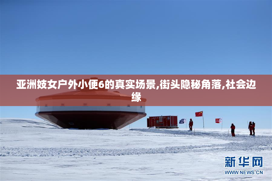 亚洲妓女户外小便6的真实场景,街头隐秘角落,社会边缘