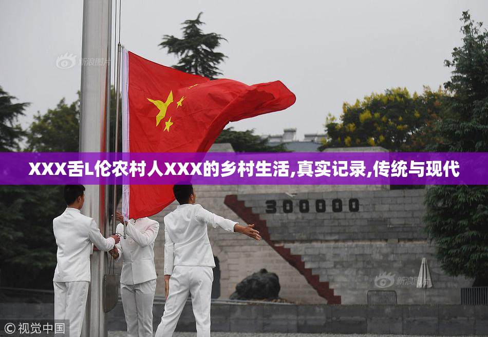 XXX舌L伦农村人XXX的乡村生活,真实记录,传统与现代