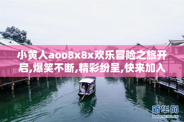 小黄人aoo8x8x欢乐冒险之旅开启,爆笑不断,精彩纷呈,快来加入这场