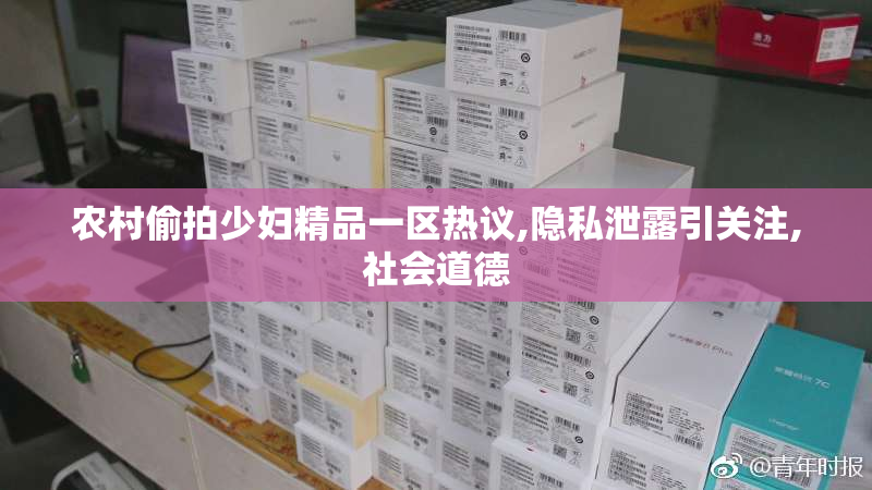 农村偷拍少妇精品一区热议,隐私泄露引关注,社会道德