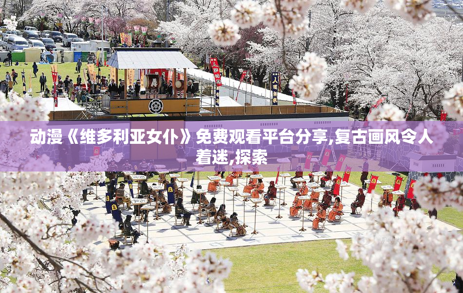 动漫《维多利亚女仆》免费观看平台分享,复古画风令人着迷,探索