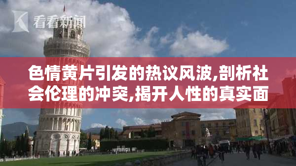 色情黄片引发的热议风波,剖析社会伦理的冲突,揭开人性的真实面纱