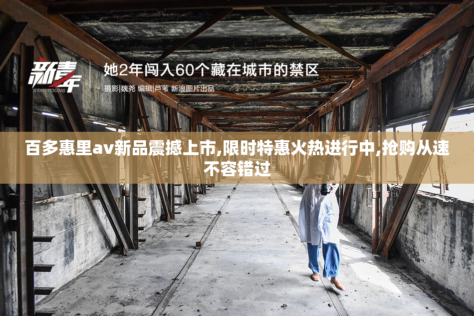 百多惠里av新品震撼上市,限时特惠火热进行中,抢购从速不容错过