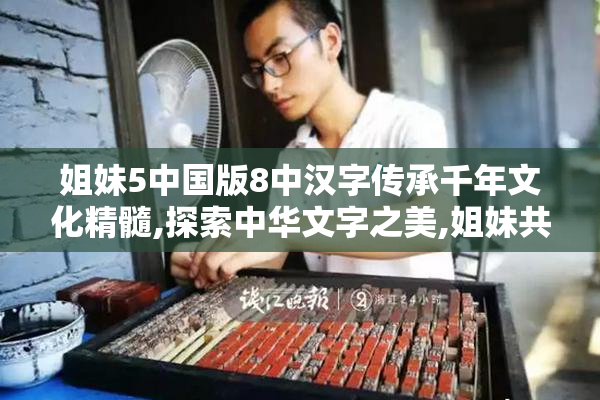 姐妹5中国版8中汉字传承千年文化精髓,探索中华文字之美,姐妹共赏