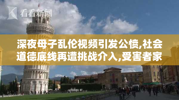 深夜母子乱伦视频引发公愤,社会道德底线再遭挑战介入,受害者家属