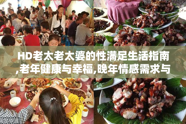 HD老太老太婆的性满足生活指南,老年健康与幸福,晚年情感需求与