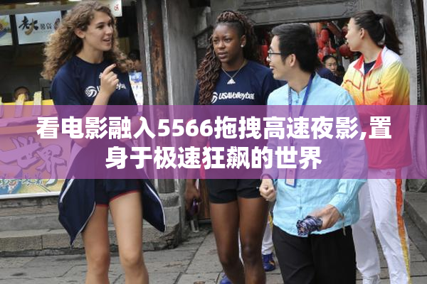 看电影融入5566拖拽高速夜影,置身于极速狂飙的世界
