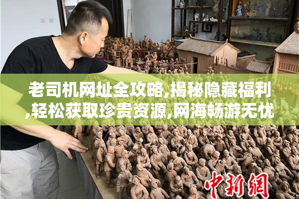 老司机网址全攻略,揭秘隐藏福利,轻松获取珍贵资源,网海畅游无忧