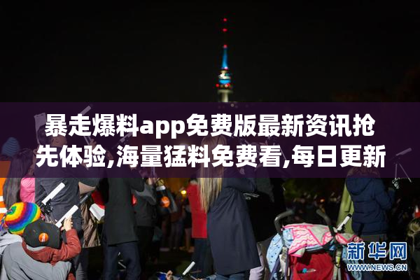 暴走爆料app免费版最新资讯抢先体验,海量猛料免费看,每日更新独家
