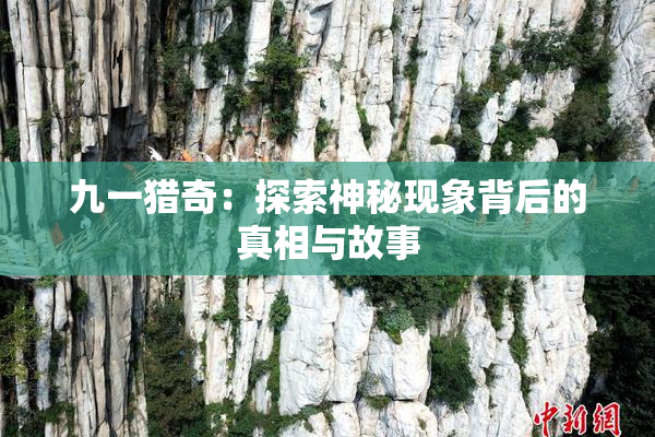 九一猎奇：探索神秘现象背后的真相与故事