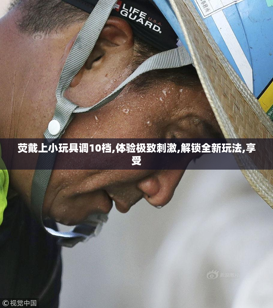 荧戴上小玩具调10档,体验极致刺激,解锁全新玩法,享受