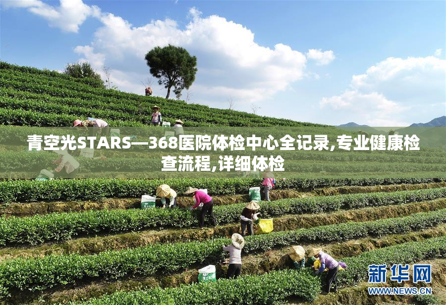 青空光STARS—368医院体检中心全记录,专业健康检查流程,详细体检