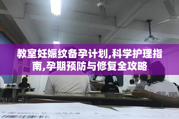 教室妊娠纹备孕计划,科学护理指南,孕期预防与修复全攻略