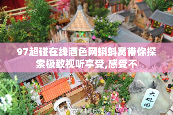 97超碰在线酒色网蝌蚪窝带你探索极致视听享受,感受不