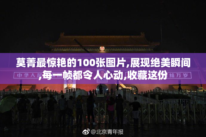 莫菁最惊艳的100张图片,展现绝美瞬间,每一帧都令人心动,收藏这份