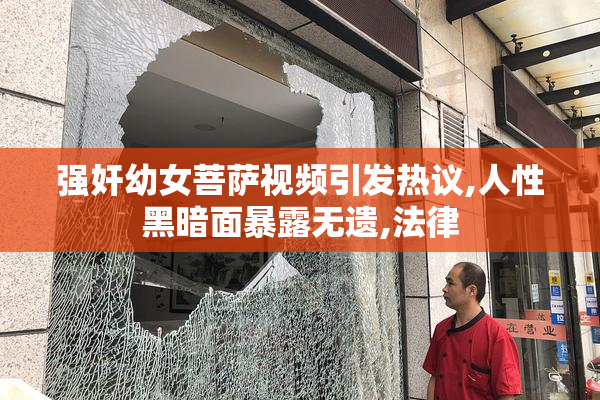 强奸幼女菩萨视频引发热议,人性黑暗面暴露无遗,法律