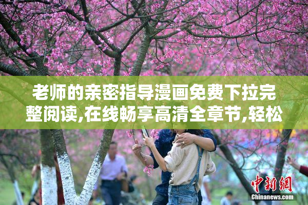 老师的亲密指导漫画免费下拉完整阅读,在线畅享高清全章节,轻松