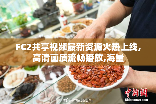 FC2共享视频最新资源火热上线,高清画质流畅播放,海量