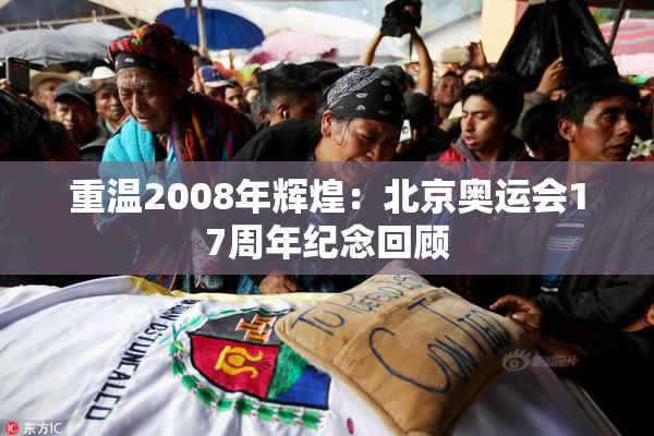 重温2008年辉煌：北京奥运会17周年纪念回顾