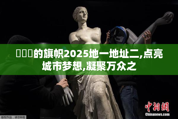 逹葢薾的旗帜2025地一地址二,点亮城市梦想,凝聚万众之