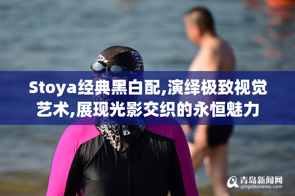 Stoya经典黑白配,演绎极致视觉艺术,展现光影交织的永恒魅力