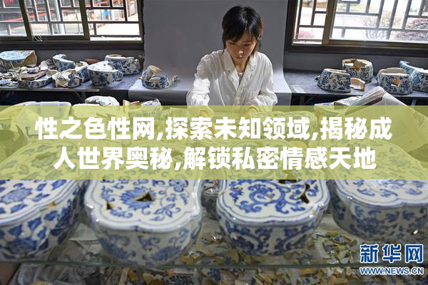 性之色性网,探索未知领域,揭秘成人世界奥秘,解锁私密情感天地