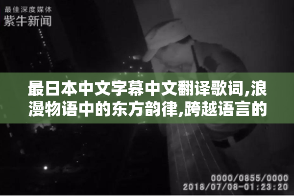 最日本中文字幕中文翻译歌词,浪漫物语中的东方韵律,跨越语言的