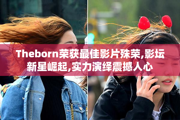 Theborn荣获最佳影片殊荣,影坛新星崛起,实力演绎震撼人心