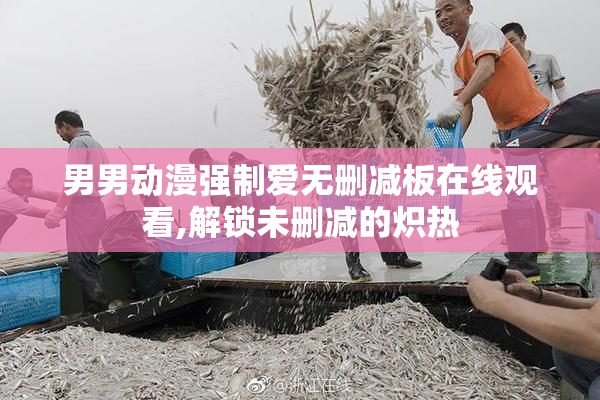男男动漫强制爱无删减板在线观看,解锁未删减的炽热