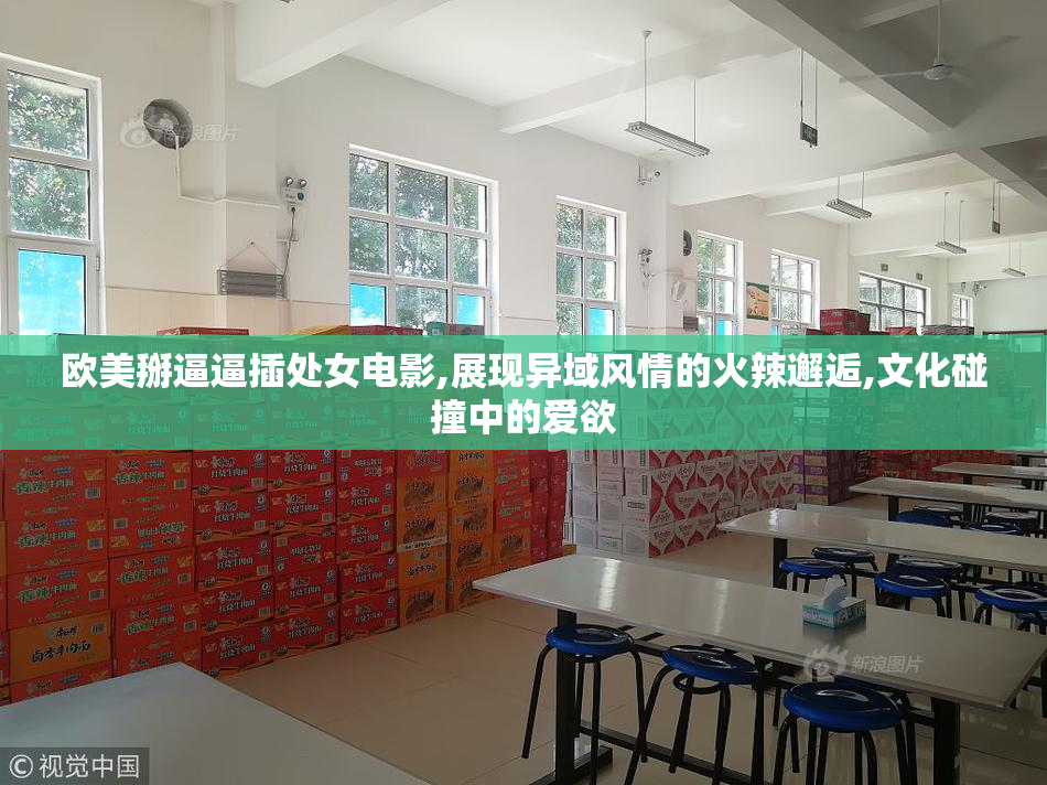 欧美掰逼逼插处女电影,展现异域风情的火辣邂逅,文化碰撞中的爱欲