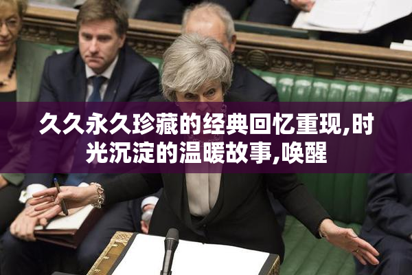 久久永久珍藏的经典回忆重现,时光沉淀的温暖故事,唤醒