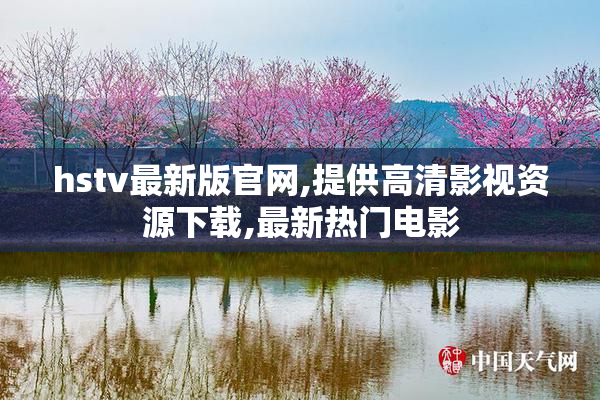 hstv最新版官网,提供高清影视资源下载,最新热门电影