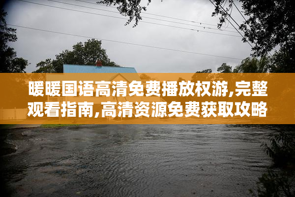 暖暖国语高清免费播放权游,完整观看指南,高清资源免费获取攻略