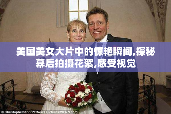 美国美女大片中的惊艳瞬间,探秘幕后拍摄花絮,感受视觉