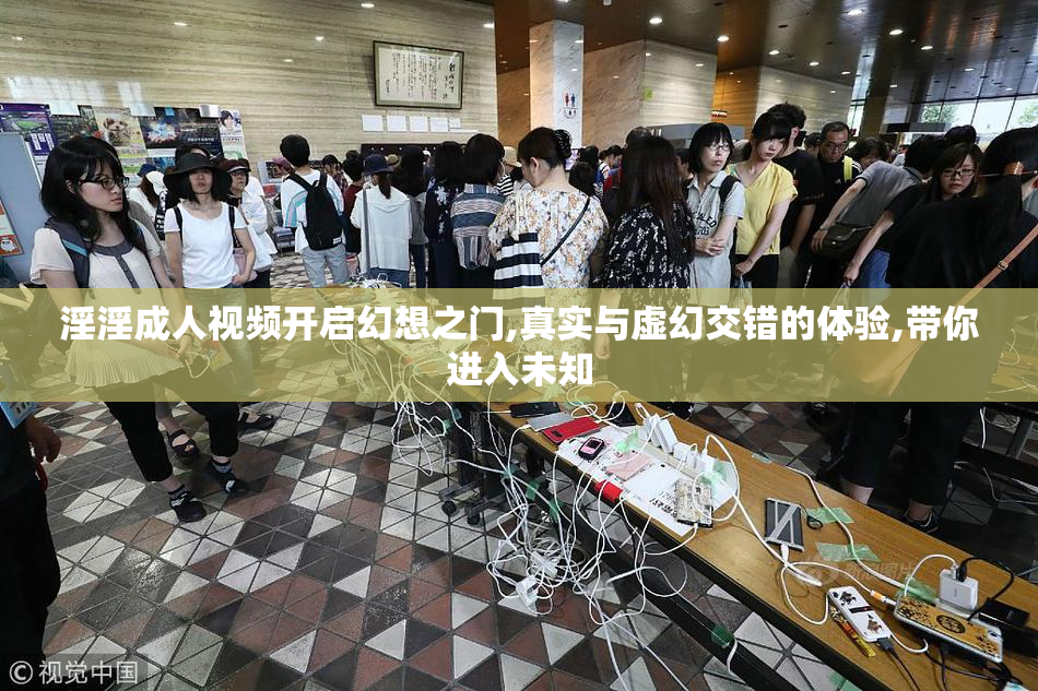 淫淫成人视频开启幻想之门,真实与虚幻交错的体验,带你进入未知