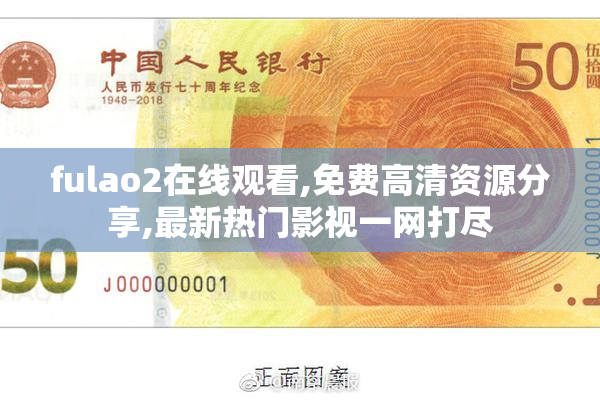 fulao2在线观看,免费高清资源分享,最新热门影视一网打尽