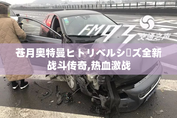 苍月奥特曼ヒトリベルシーズ全新战斗传奇,热血激战