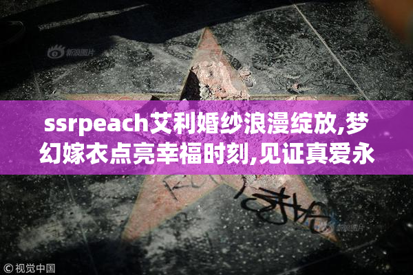 ssrpeach艾利婚纱浪漫绽放,梦幻嫁衣点亮幸福时刻,见证真爱永恒誓言