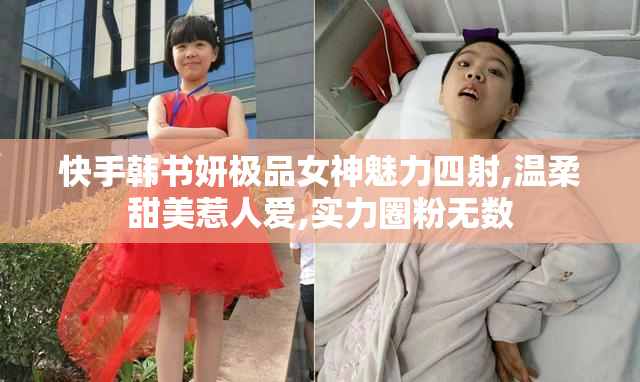 快手韩书妍极品女神魅力四射,温柔甜美惹人爱,实力圈粉无数