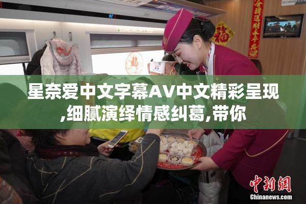 星奈爱中文字幕AV中文精彩呈现,细腻演绎情感纠葛,带你