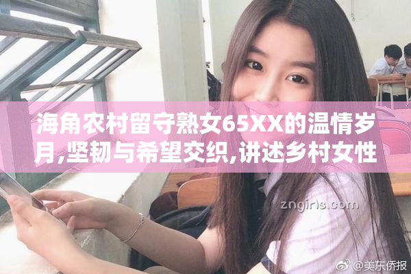 海角农村留守熟女65XX的温情岁月,坚韧与希望交织,讲述乡村女性的