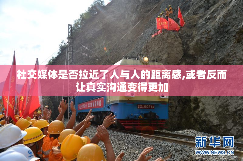 社交媒体是否拉近了人与人的距离感,或者反而让真实沟通变得更加