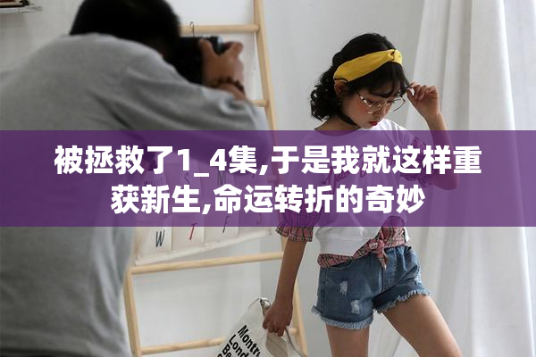 被拯救了1_4集,于是我就这样重获新生,命运转折的奇妙