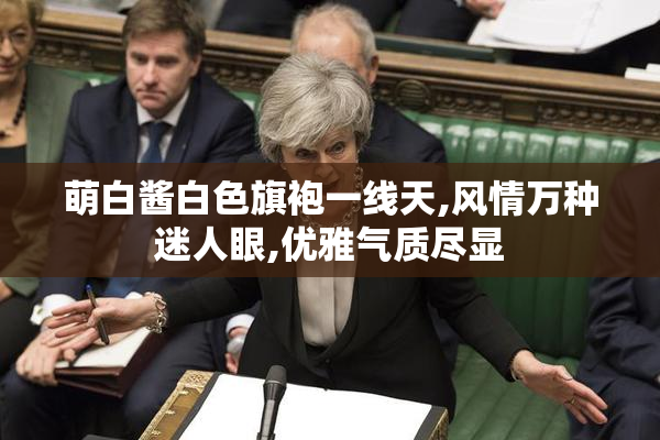 萌白酱白色旗袍一线天,风情万种迷人眼,优雅气质尽显