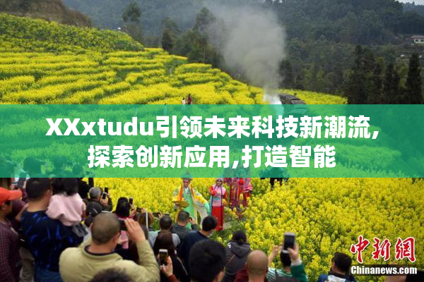 XXxtudu引领未来科技新潮流,探索创新应用,打造智能