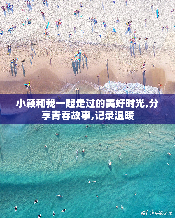 小颖和我一起走过的美好时光,分享青春故事,记录温暖